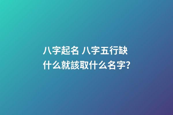 八字起名 八字五行缺什么就該取什么名字？
